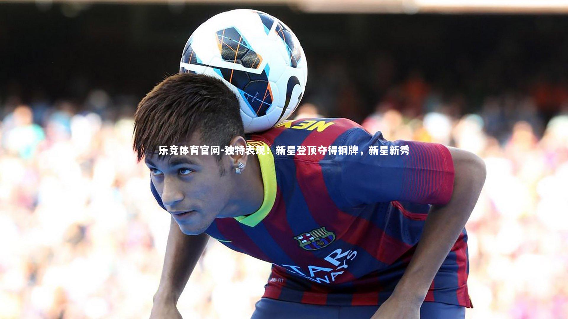 独特表现！新星登顶夺得铜牌，新星新秀