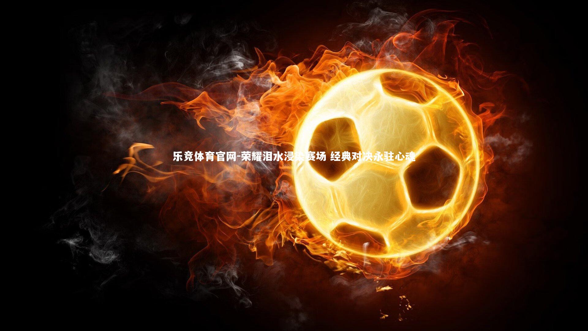 荣耀泪水浸染赛场 经典对决永驻心魂