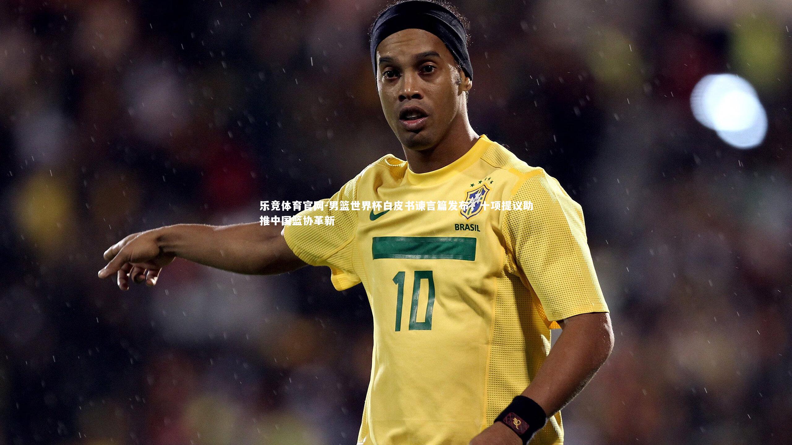 乐竞体育官网-男篮世界杯白皮书谏言篇发布，十项提议助推中国篮协革新